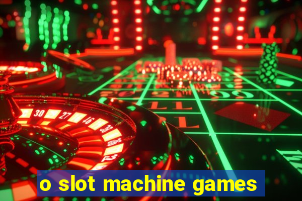 o slot machine games