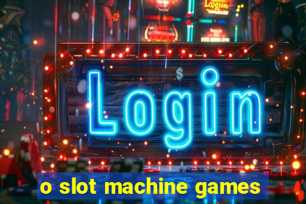 o slot machine games