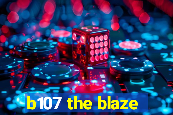 b107 the blaze