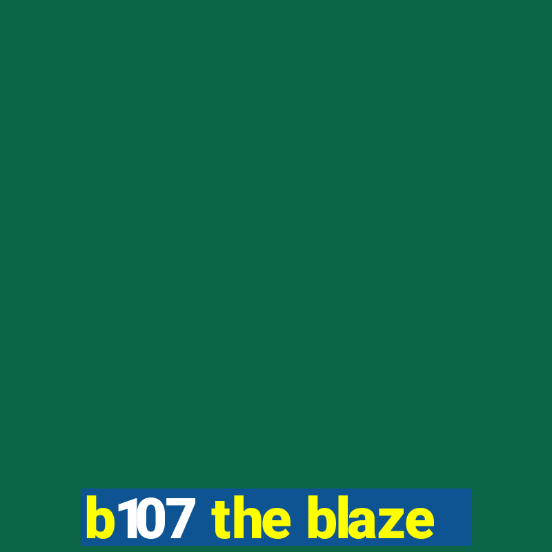 b107 the blaze