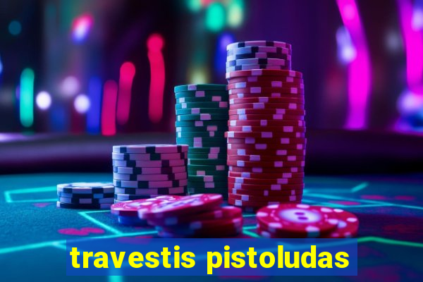 travestis pistoludas