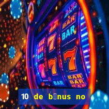 10 de b么nus no cadastro sem dep贸sito