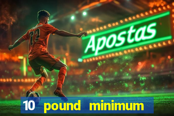 10 pound minimum deposit online casino