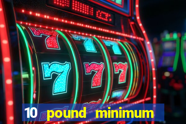 10 pound minimum deposit online casino