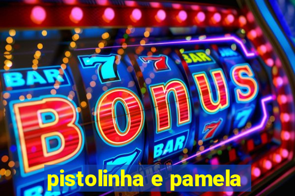 pistolinha e pamela