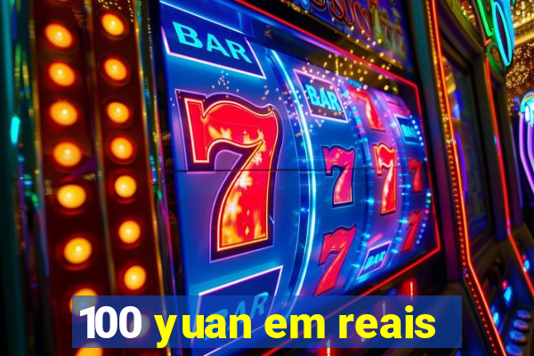 100 yuan em reais