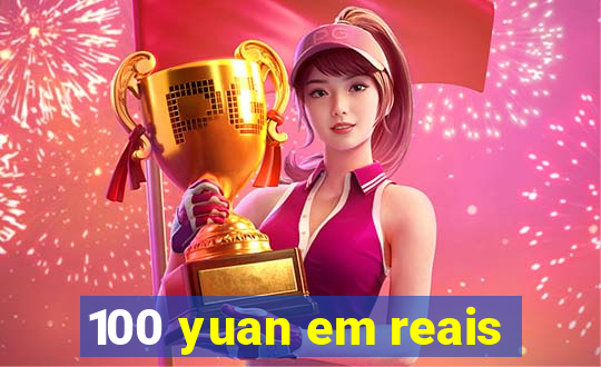 100 yuan em reais