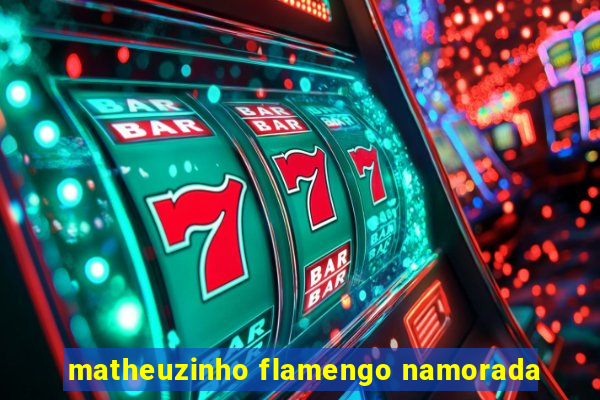 matheuzinho flamengo namorada