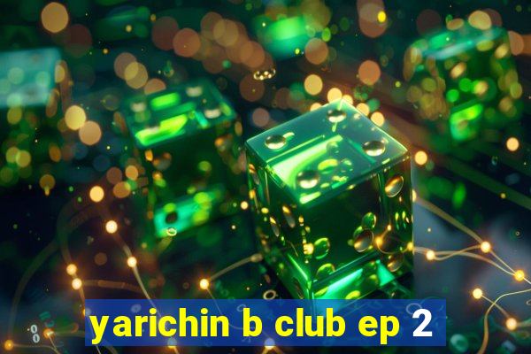 yarichin b club ep 2