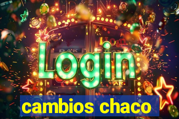 cambios chaco