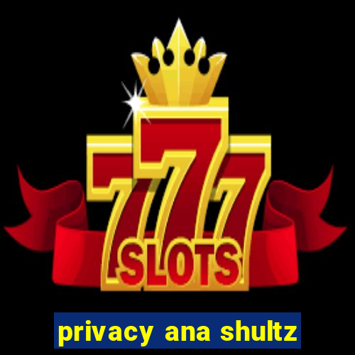 privacy ana shultz