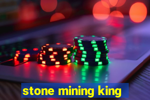 stone mining king