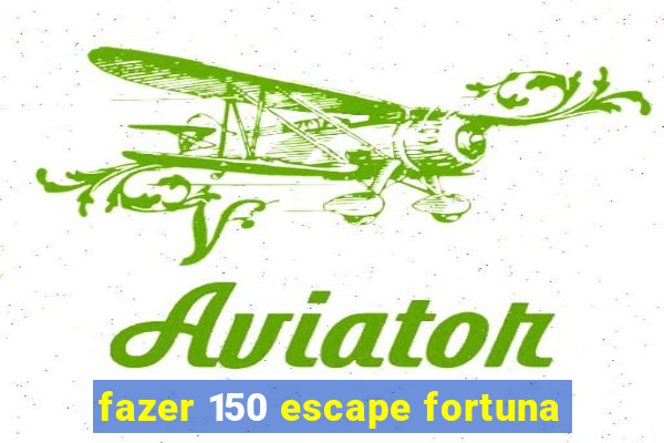 fazer 150 escape fortuna