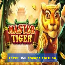 fazer 150 escape fortuna