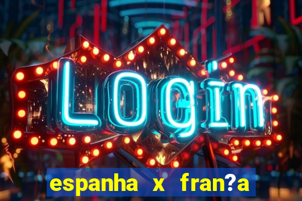 espanha x fran?a ao vivo online