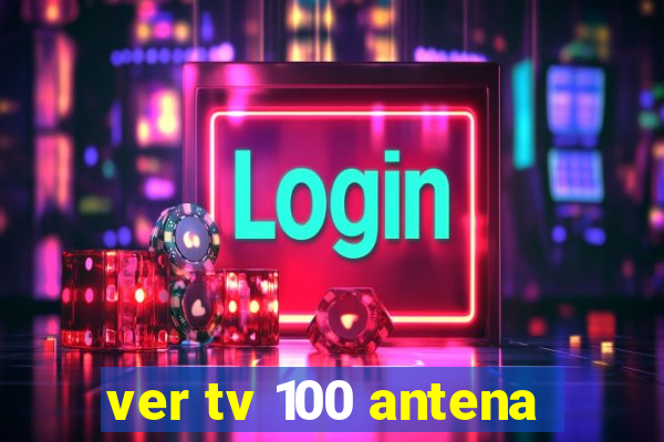 ver tv 100 antena