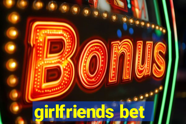 girlfriends bet