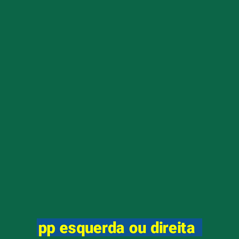 pp esquerda ou direita