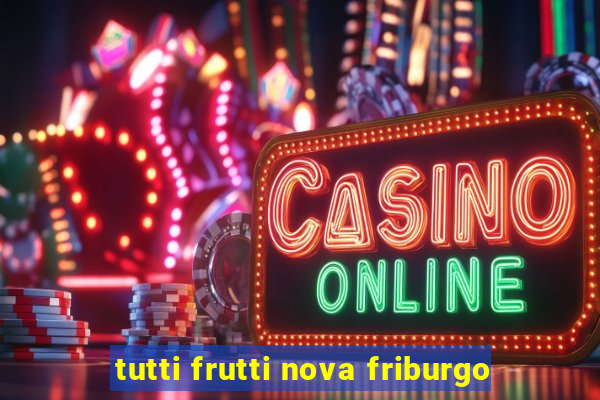 tutti frutti nova friburgo