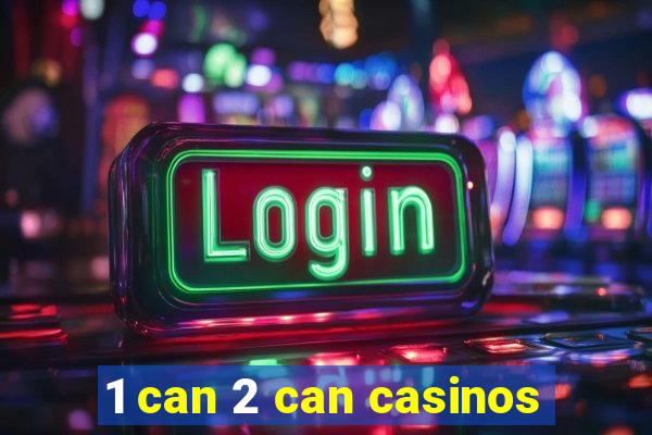 1 can 2 can casinos