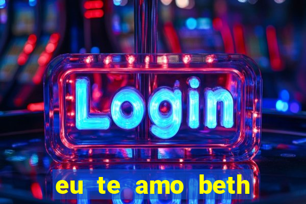 eu te amo beth cooper 2