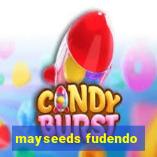 mayseeds fudendo