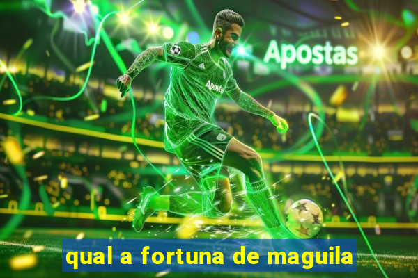 qual a fortuna de maguila