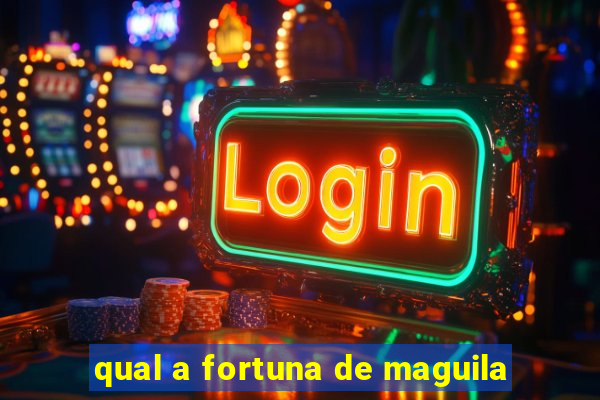 qual a fortuna de maguila