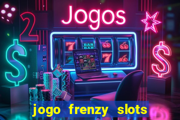 jogo frenzy slots paga mesmo