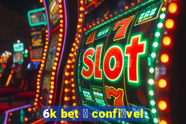 6k bet 茅 confi谩vel