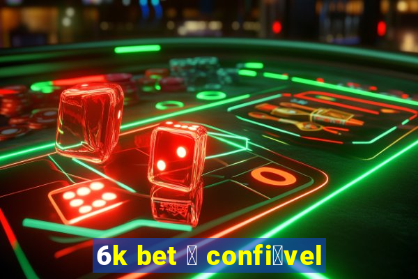 6k bet 茅 confi谩vel