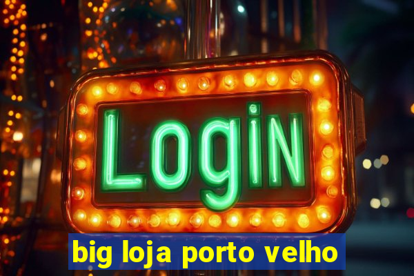 big loja porto velho