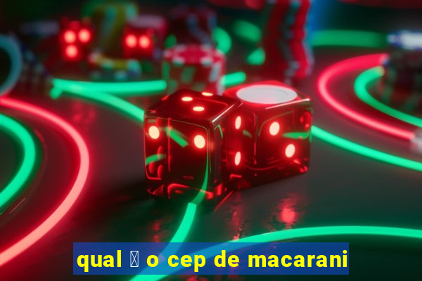 qual 茅 o cep de macarani