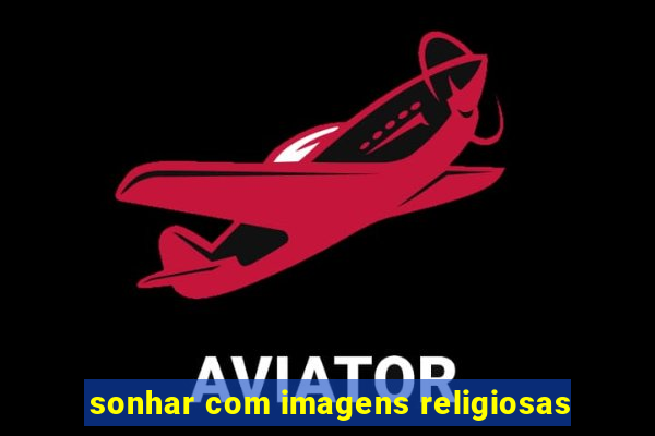 sonhar com imagens religiosas