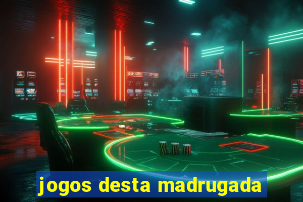 jogos desta madrugada