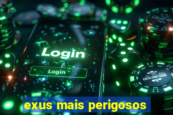 exus mais perigosos