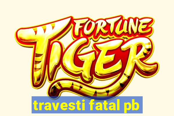 travesti fatal pb