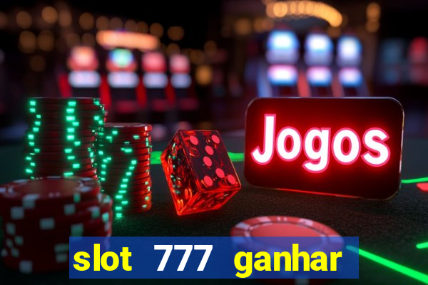 slot 777 ganhar dinheiro sem depositar