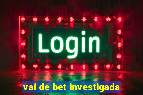 vai de bet investigada