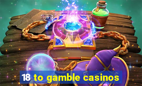 18 to gamble casinos