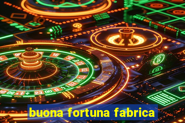 buona fortuna fabrica