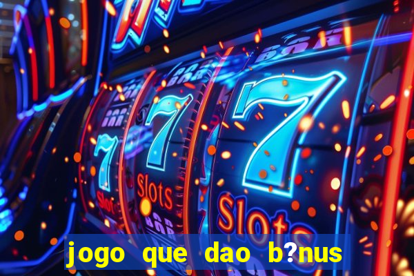 jogo que dao b?nus no cadastro