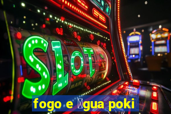 fogo e 谩gua poki