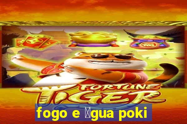 fogo e 谩gua poki