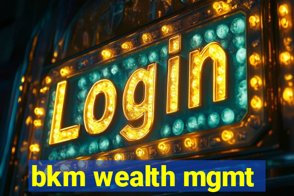 bkm wealth mgmt