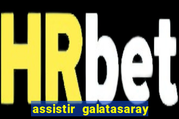 assistir galatasaray ao vivo