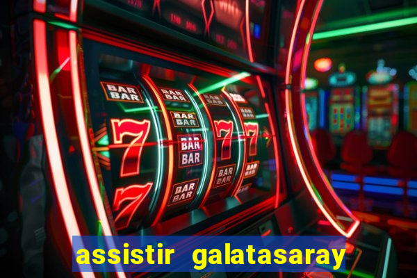 assistir galatasaray ao vivo