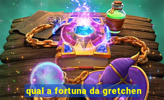 qual a fortuna da gretchen