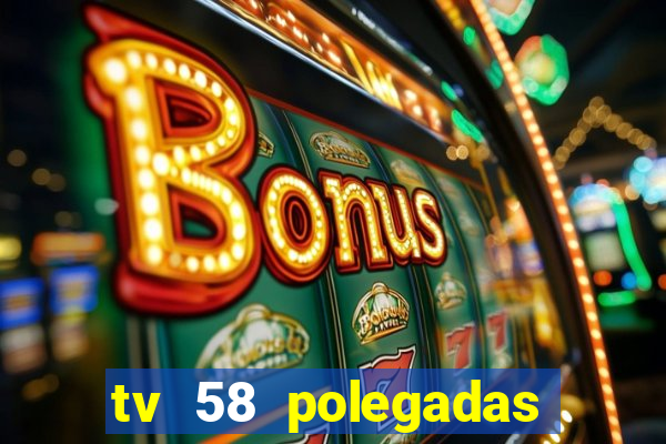 tv 58 polegadas casas bahia