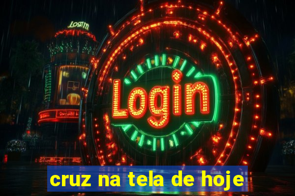 cruz na tela de hoje